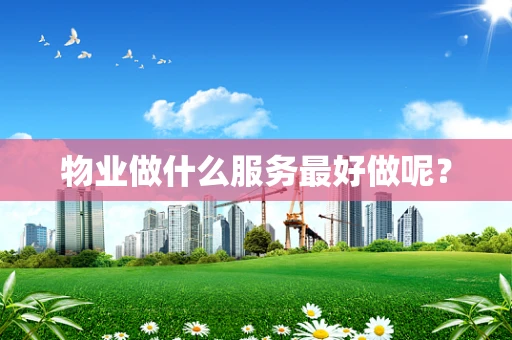 物业做什么服务最好做呢？