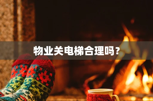 物业关电梯合理吗？