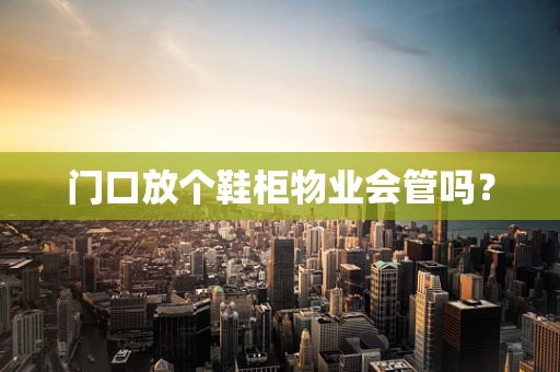 门口放个鞋柜物业会管吗？