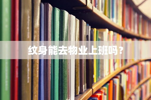 纹身能去物业上班吗？