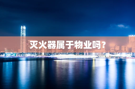 灭火器属于物业吗？