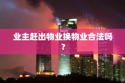 业主赶出物业换物业合法吗？