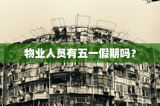 物业人员有五一假期吗？