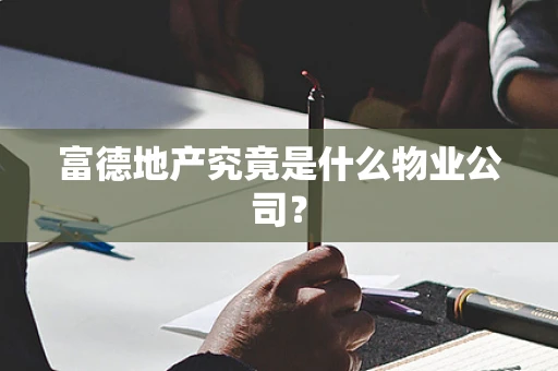 富德地产究竟是什么物业公司？