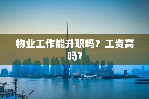 物业工作能升职吗？工资高吗？