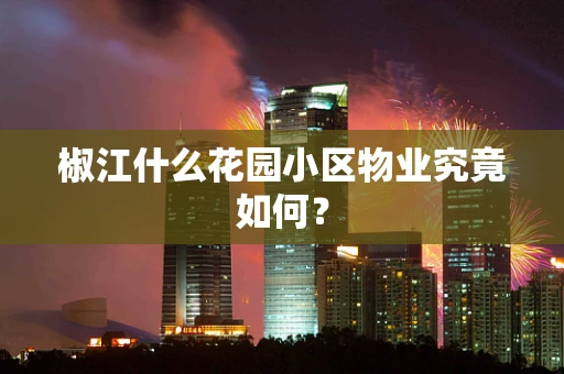 椒江什么花园小区物业究竟如何？