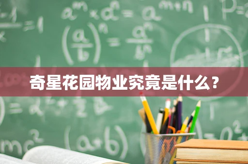 奇星花园物业究竟是什么？