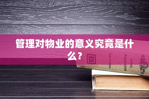 管理对物业的意义究竟是什么？