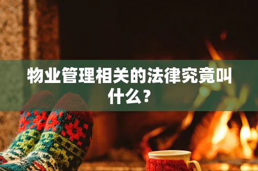 物业管理相关的法律究竟叫什么？