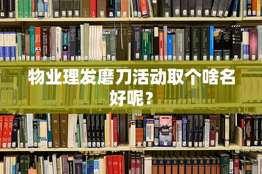物业理发磨刀活动取个啥名好呢？