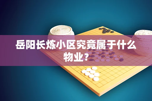 岳阳长炼小区究竟属于什么物业？