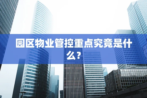园区物业管控重点究竟是什么？