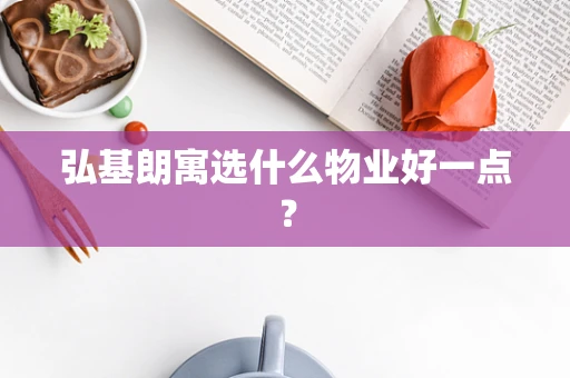 弘基朗寓选什么物业好一点？