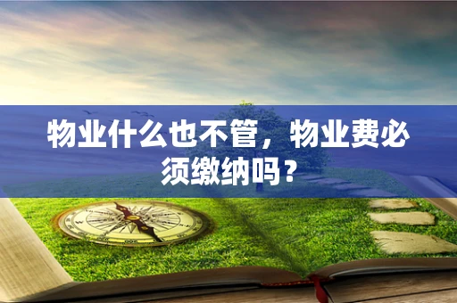 物业什么也不管，物业费必须缴纳吗？