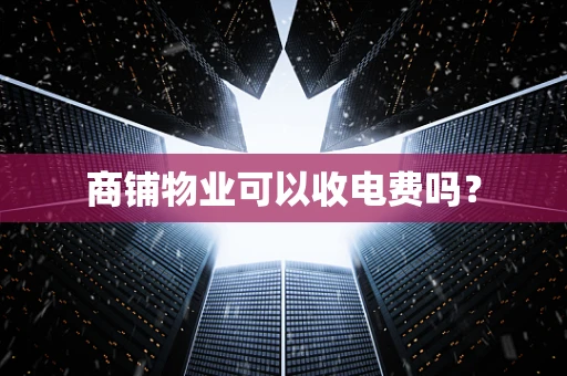 商铺物业可以收电费吗？