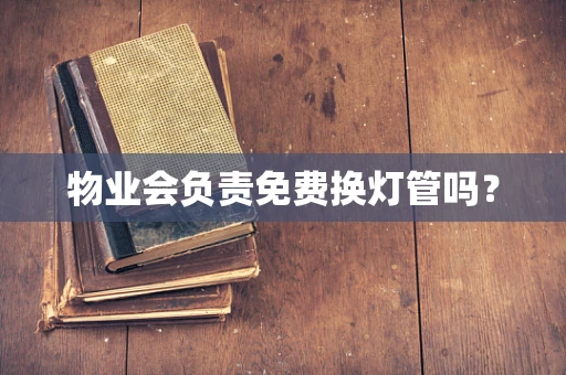 物业会负责免费换灯管吗？