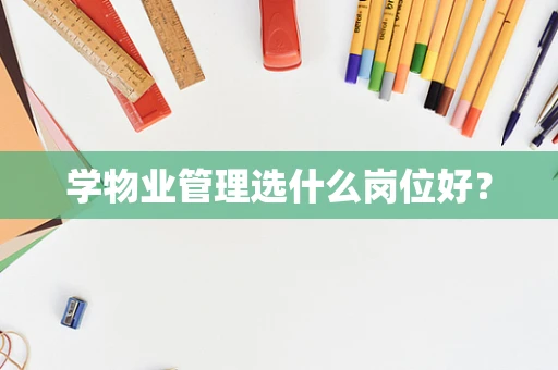 学物业管理选什么岗位好？