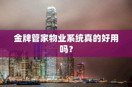 金牌管家物业系统真的好用吗？
