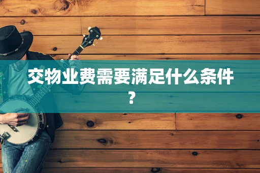 交物业费需要满足什么条件？