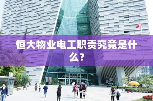 恒大物业电工职责究竟是什么？