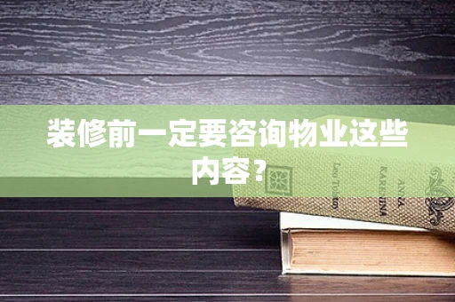 装修前一定要咨询物业这些内容？