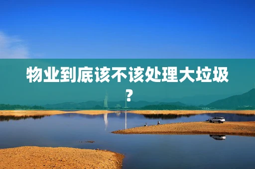 物业到底该不该处理大垃圾？