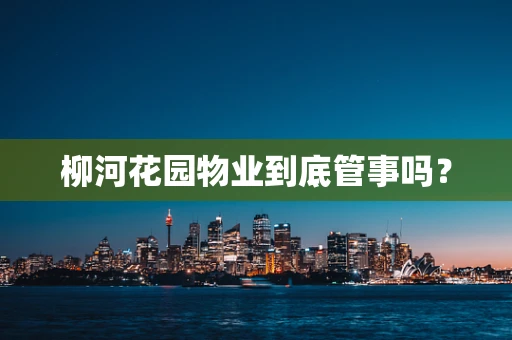 柳河花园物业到底管事吗？