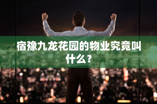 宿豫九龙花园的物业究竟叫什么？