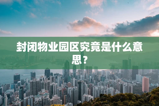 封闭物业园区究竟是什么意思？