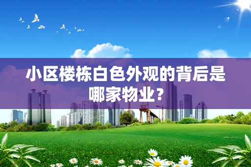 小区楼栋白色外观的背后是哪家物业？