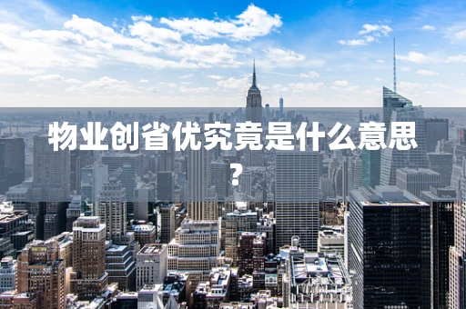 物业创省优究竟是什么意思？