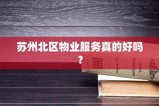 苏州北区物业服务真的好吗？