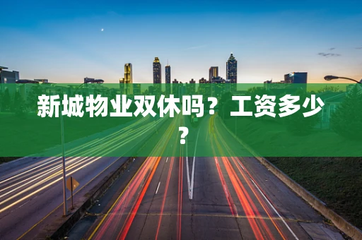 新城物业双休吗？工资多少？