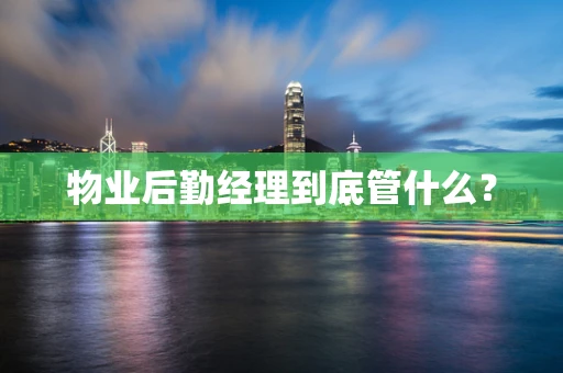 物业后勤经理到底管什么？