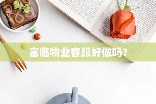 富临物业客服好做吗？