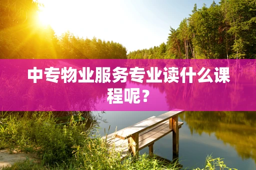 中专物业服务专业读什么课程呢？