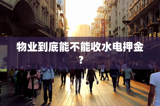 物业到底能不能收水电押金？