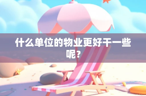 什么单位的物业更好干一些呢？