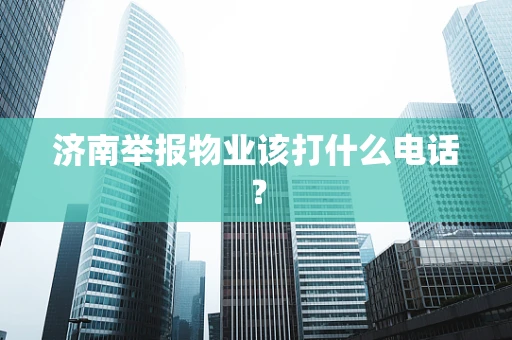 济南举报物业该打什么电话？