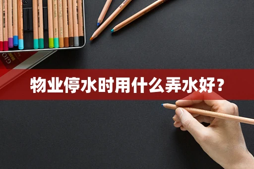 物业停水时用什么弄水好？