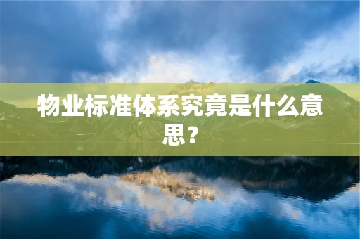 物业标准体系究竟是什么意思？