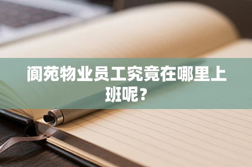 阆苑物业员工究竟在哪里上班呢？