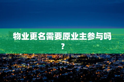 物业更名需要原业主参与吗？