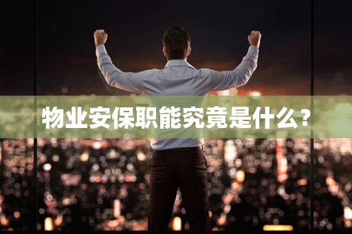 物业安保职能究竟是什么？
