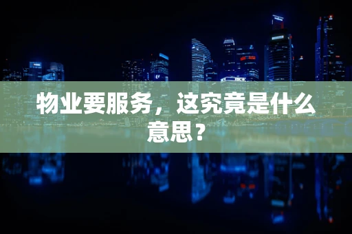 物业要服务，这究竟是什么意思？