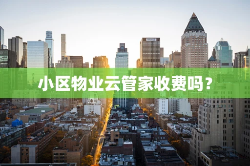 小区物业云管家收费吗？