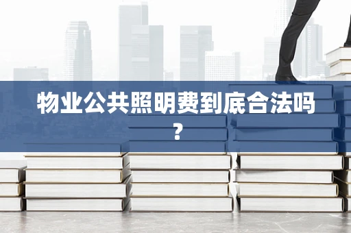 物业公共照明费到底合法吗？