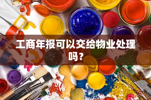 工商年报可以交给物业处理吗？