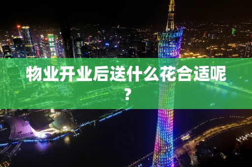 物业开业后送什么花合适呢？