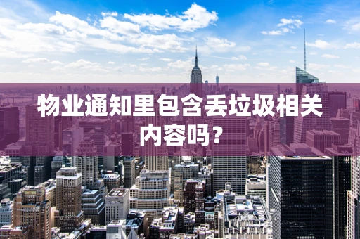 物业通知里包含丢垃圾相关内容吗？